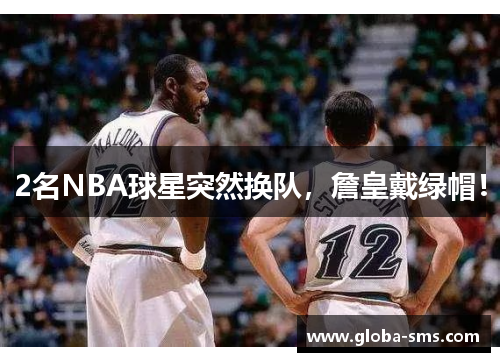 2名NBA球星突然换队，詹皇戴绿帽！