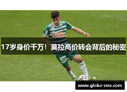 17岁身价千万！莫拉高价转会背后的秘密